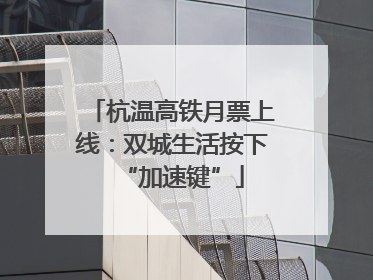 杭温高铁月票上线：双城生活按下“加速键”