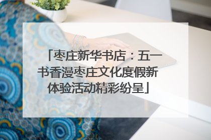 枣庄新华书店：五一书香漫枣庄文化度假新体验活动精彩纷呈