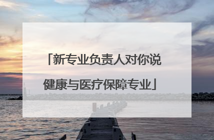 新专业负责人对你说 健康与医疗保障专业