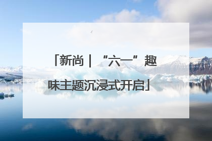 新尚｜“六一”趣味主题沉浸式开启