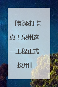 新添打卡点！泉州这一工程正式投用