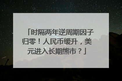 时隔两年逆周期因子归零！人民币缓升，美元进入长期熊市？