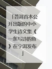 普洱首本公开出版的中小学生诗文集《一条写诗的鱼》在宁洱发布