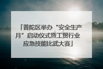 普陀区举办“安全生产月”启动仪式暨工贸行业应急技能比武大赛