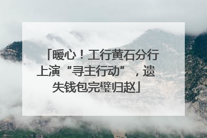 暖心！工行黄石分行上演“寻主行动”，遗失钱包完璧归赵