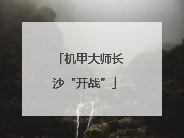机甲大师长沙“开战”