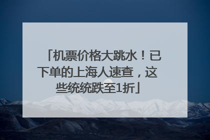 机票价格大跳水！已下单的上海人速查，这些统统跌至1折