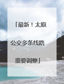 最新！太原公交多条线路重要调整