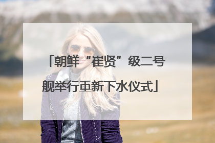 朝鲜“崔贤”级二号舰举行重新下水仪式