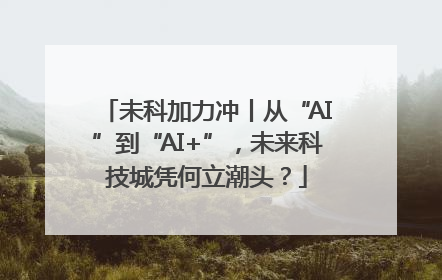 未科加力冲丨从“AI”到“AI+”，未来科技城凭何立潮头？