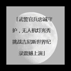 武警官兵忠诚守护，无人机灯光秀挑战吉尼斯世界纪录震撼上演