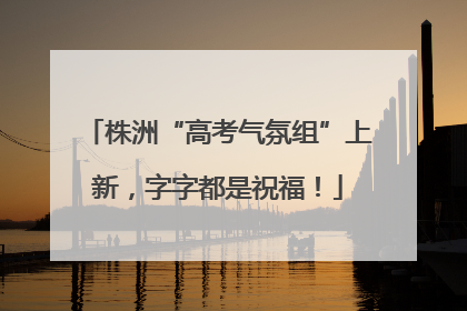 株洲“高考气氛组”上新，字字都是祝福！