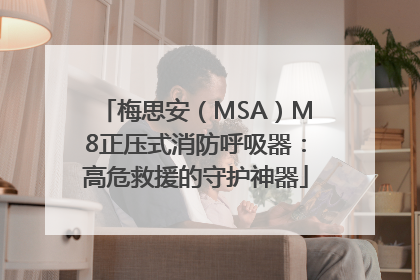 梅思安（MSA）M8正压式消防呼吸器：高危救援的守护神器