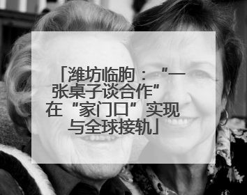 潍坊临朐：“一张桌子谈合作” 在“家门口”实现与全球接轨