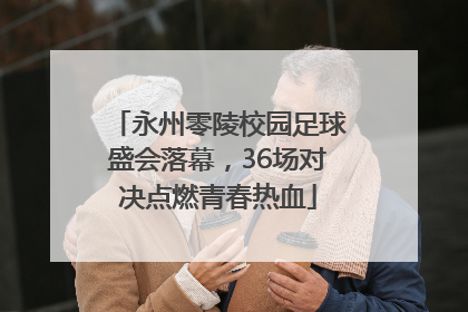 永州零陵校园足球盛会落幕，36场对决点燃青春热血