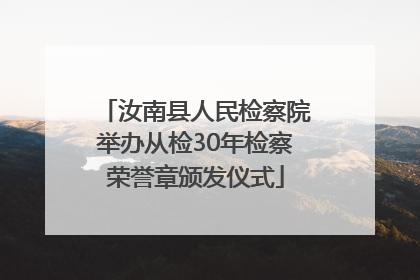 汝南县人民检察院举办从检30年检察荣誉章颁发仪式