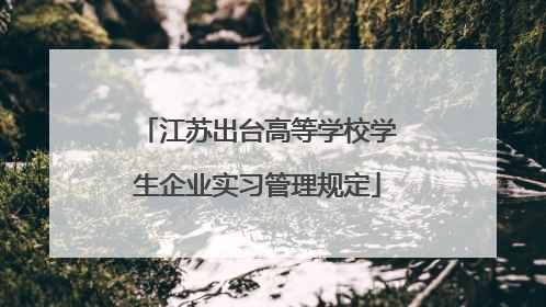 江苏出台高等学校学生企业实习管理规定