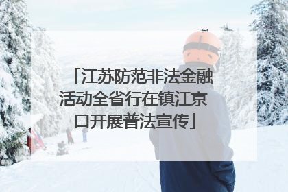 江苏防范非法金融活动全省行在镇江京口开展普法宣传