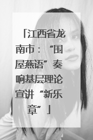 江西省龙南市：“围屋燕语”奏响基层理论宣讲“新乐章”
