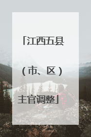 江西五县（市、区）主官调整