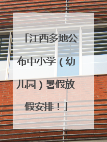 江西多地公布中小学（幼儿园）暑假放假安排！