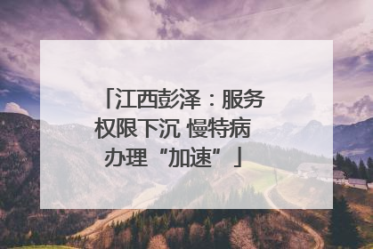江西彭泽：服务权限下沉 慢特病办理“加速”