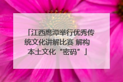 江西鹰潭举行优秀传统文化讲解比赛 解构本土文化“密码”