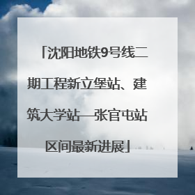 沈阳地铁9号线二期工程新立堡站、建筑大学站—张官屯站区间最新进展