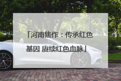河南焦作：传承红色基因 赓续红色血脉