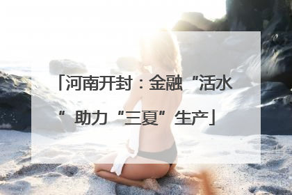 河南开封：金融“活水”助力“三夏”生产