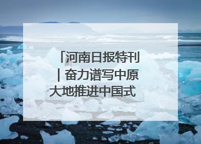 河南日报特刊｜奋力谱写中原大地推进中国式现代化新篇章