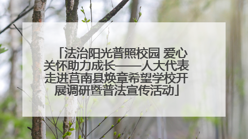 法治阳光普照校园 爱心关怀助力成长——人大代表走进莒南县焕章希望学校开展调研暨普法宣传活动