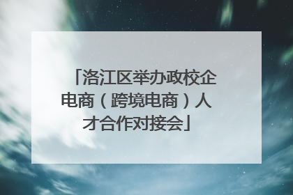洛江区举办政校企电商（跨境电商）人才合作对接会