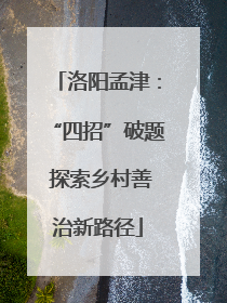 洛阳孟津：“四招”破题 探索乡村善治新路径