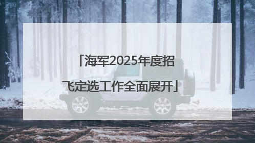 海军2025年度招飞定选工作全面展开