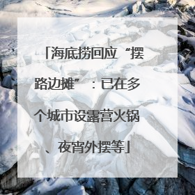 海底捞回应“摆路边摊”：已在多个城市设露营火锅、夜宵外摆等