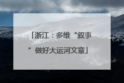 浙江：多维“叙事”做好大运河文章