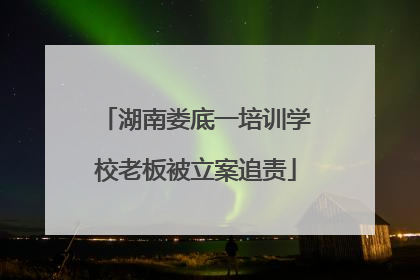 湖南娄底一培训学校老板被立案追责