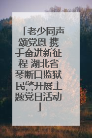 老少同声颂党恩 携手奋进新征程 湖北省琴断口监狱民警开展主题党日活动