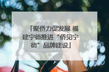 聚侨力促发展 福建宁德推进“侨见宁德”品牌建设