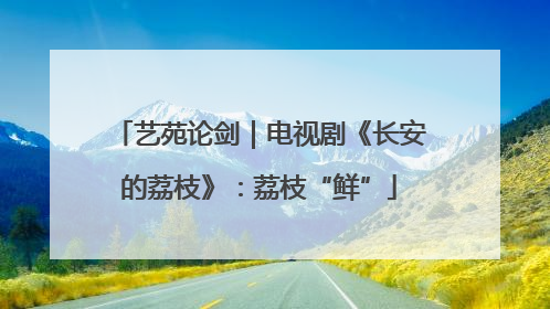 艺苑论剑｜电视剧《长安的荔枝》：荔枝“鲜”
