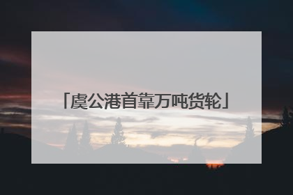 虞公港首靠万吨货轮