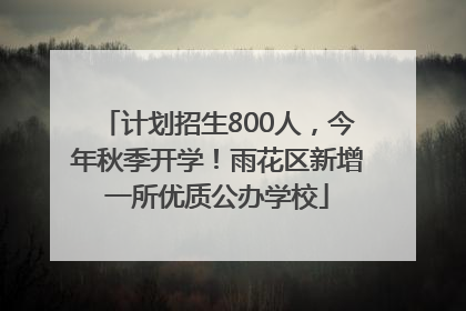 计划招生800人，今年秋季开学！雨花区新增一所优质公办学校