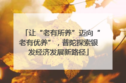 让“老有所养”迈向“老有优养”，普陀探索银发经济发展新路径