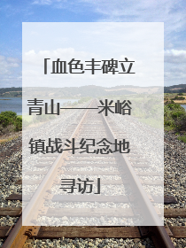 血色丰碑立青山——米峪镇战斗纪念地寻访