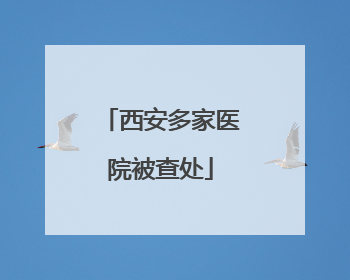 西安多家医院被查处