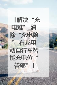 解决“充电难” 消除“充电险” 石龙电动自行车智能充电位“管够”