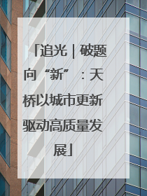 追光｜破题向“新”：天桥以城市更新驱动高质量发展