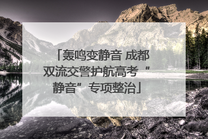 轰鸣变静音 成都双流交警护航高考“静音”专项整治