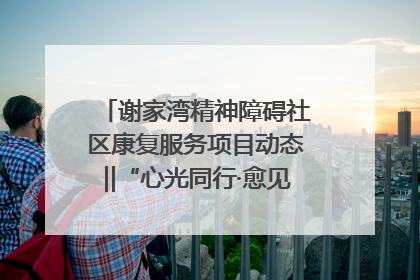 谢家湾精神障碍社区康复服务项目动态‖“心光同行·愈见美好——公益讲堂与健康义诊”活动